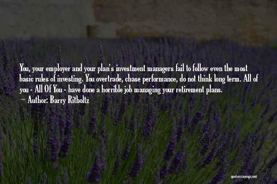 Barry Ritholtz Quotes: You, Your Employer And Your Plan's Investment Managers Fail To Follow Even The Most Basic Rules Of Investing. You Overtrade,