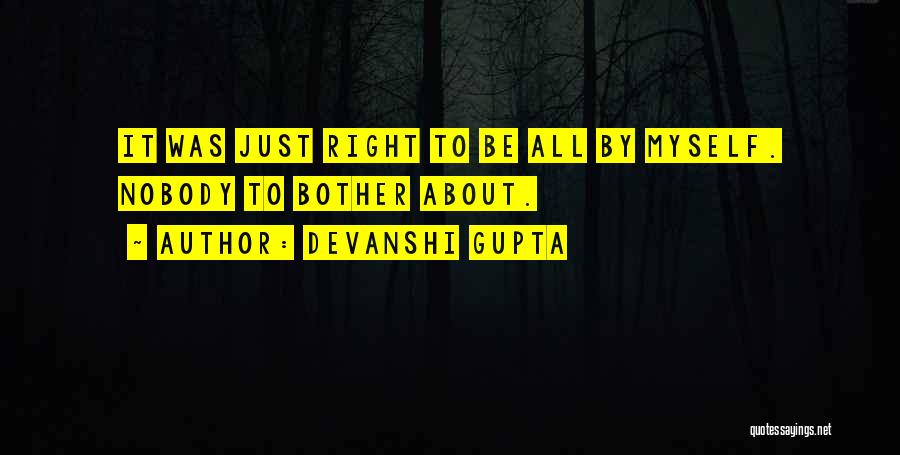 Devanshi Gupta Quotes: It Was Just Right To Be All By Myself. Nobody To Bother About.