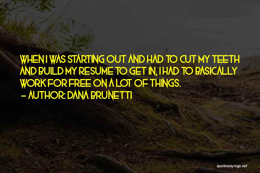 Dana Brunetti Quotes: When I Was Starting Out And Had To Cut My Teeth And Build My Resume To Get In, I Had