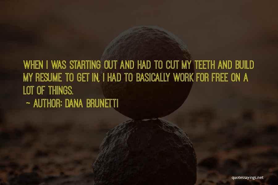 Dana Brunetti Quotes: When I Was Starting Out And Had To Cut My Teeth And Build My Resume To Get In, I Had