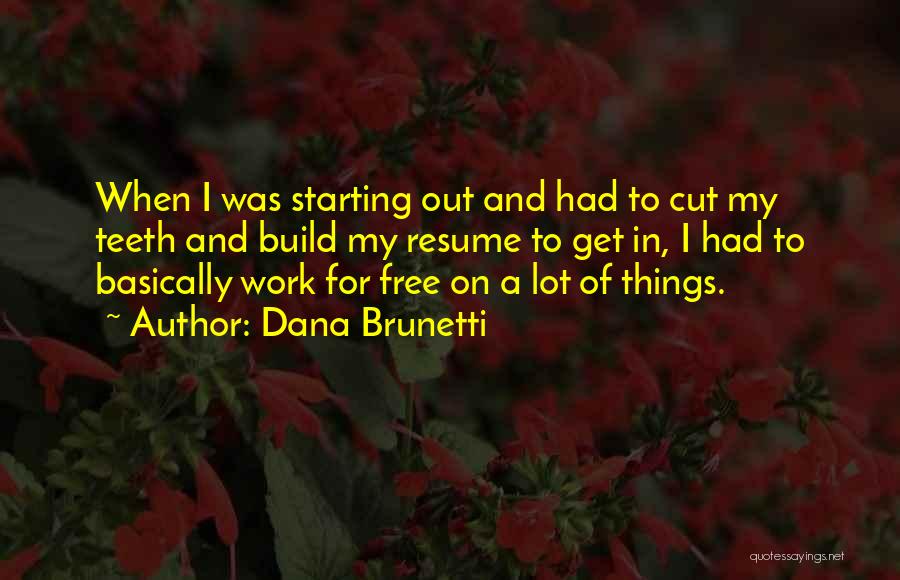 Dana Brunetti Quotes: When I Was Starting Out And Had To Cut My Teeth And Build My Resume To Get In, I Had