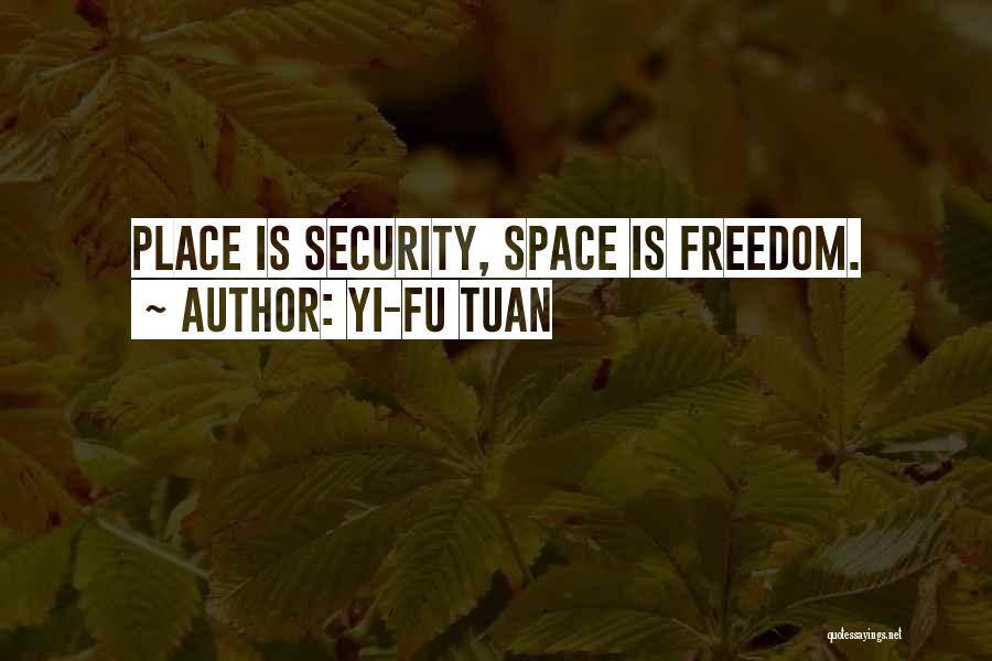 Yi-Fu Tuan Quotes: Place Is Security, Space Is Freedom.