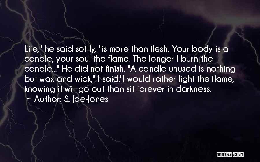 S. Jae-Jones Quotes: Life, He Said Softly, Is More Than Flesh. Your Body Is A Candle, Your Soul The Flame. The Longer I