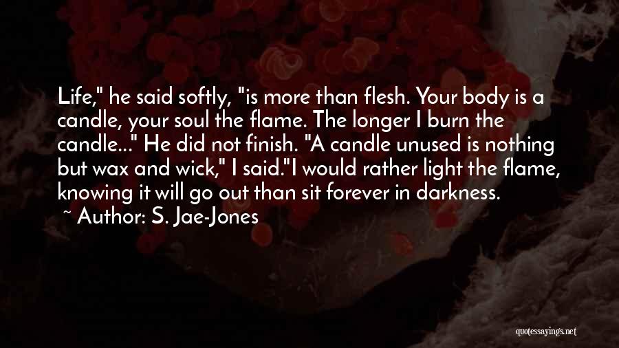 S. Jae-Jones Quotes: Life, He Said Softly, Is More Than Flesh. Your Body Is A Candle, Your Soul The Flame. The Longer I