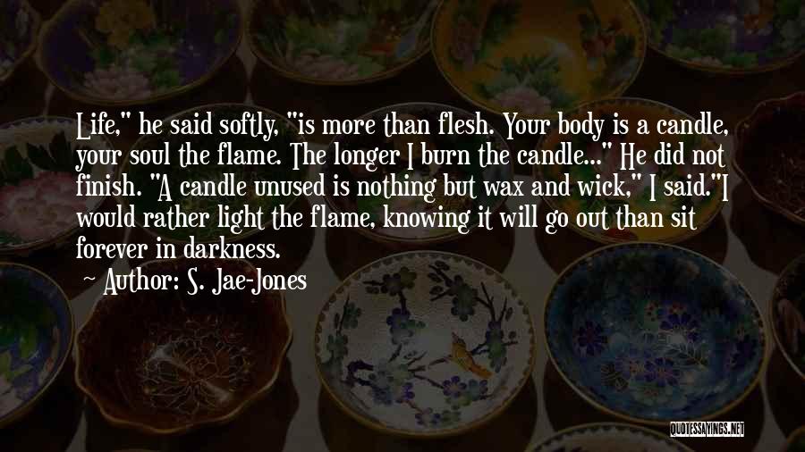 S. Jae-Jones Quotes: Life, He Said Softly, Is More Than Flesh. Your Body Is A Candle, Your Soul The Flame. The Longer I