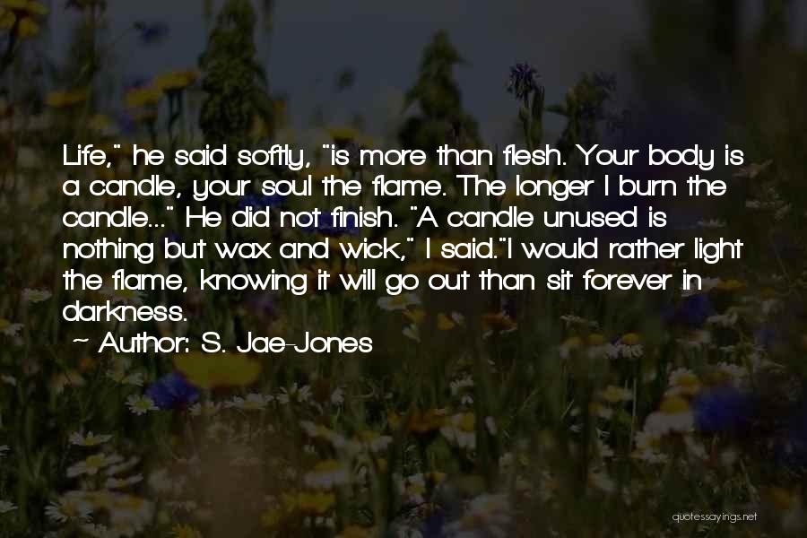 S. Jae-Jones Quotes: Life, He Said Softly, Is More Than Flesh. Your Body Is A Candle, Your Soul The Flame. The Longer I