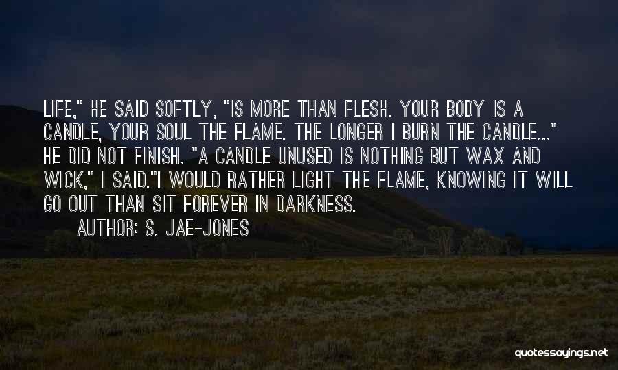 S. Jae-Jones Quotes: Life, He Said Softly, Is More Than Flesh. Your Body Is A Candle, Your Soul The Flame. The Longer I