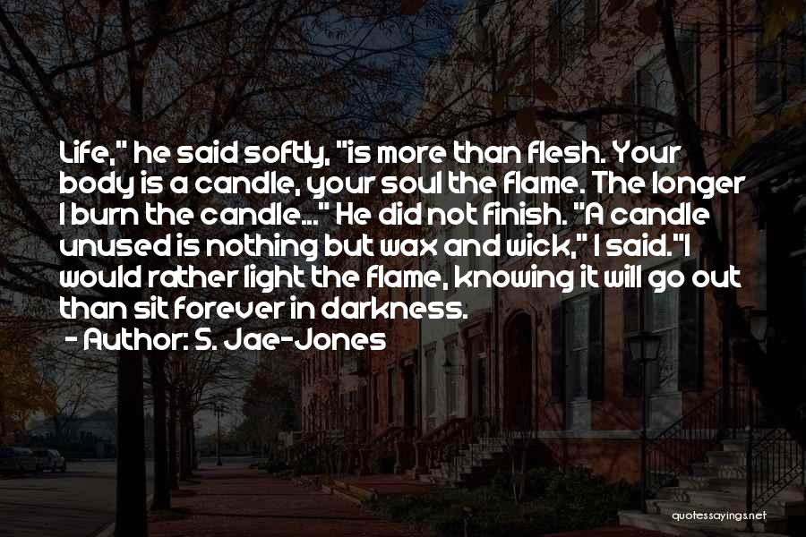 S. Jae-Jones Quotes: Life, He Said Softly, Is More Than Flesh. Your Body Is A Candle, Your Soul The Flame. The Longer I