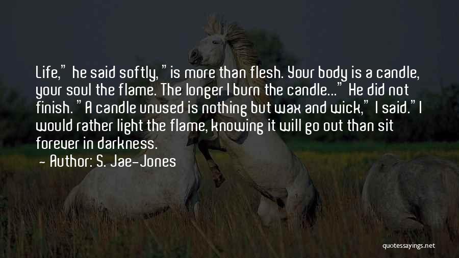 S. Jae-Jones Quotes: Life, He Said Softly, Is More Than Flesh. Your Body Is A Candle, Your Soul The Flame. The Longer I
