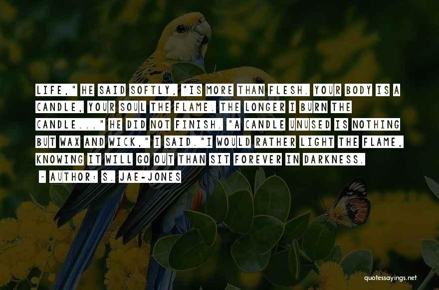 S. Jae-Jones Quotes: Life, He Said Softly, Is More Than Flesh. Your Body Is A Candle, Your Soul The Flame. The Longer I