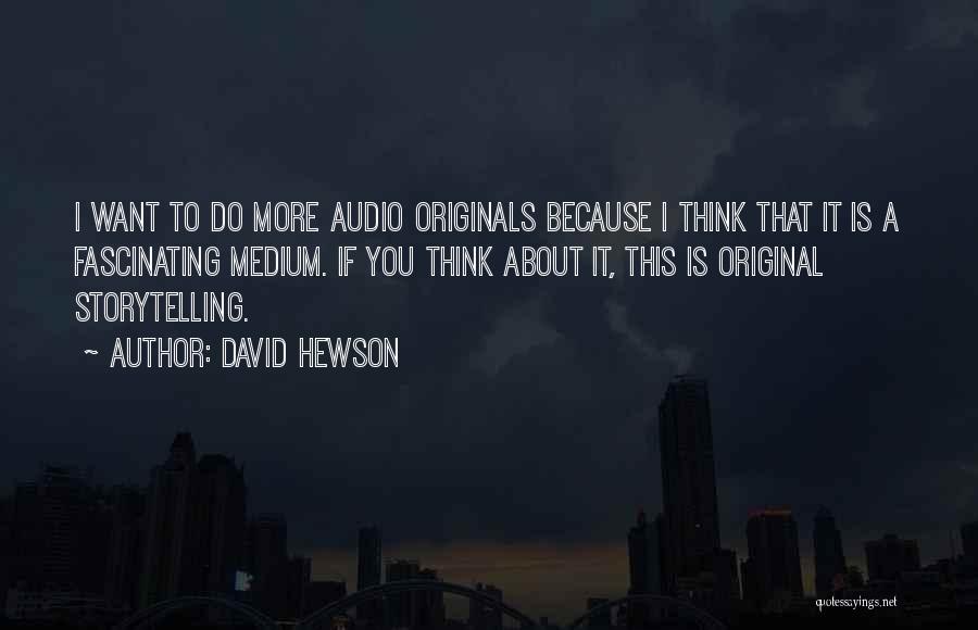 David Hewson Quotes: I Want To Do More Audio Originals Because I Think That It Is A Fascinating Medium. If You Think About