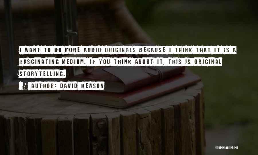David Hewson Quotes: I Want To Do More Audio Originals Because I Think That It Is A Fascinating Medium. If You Think About