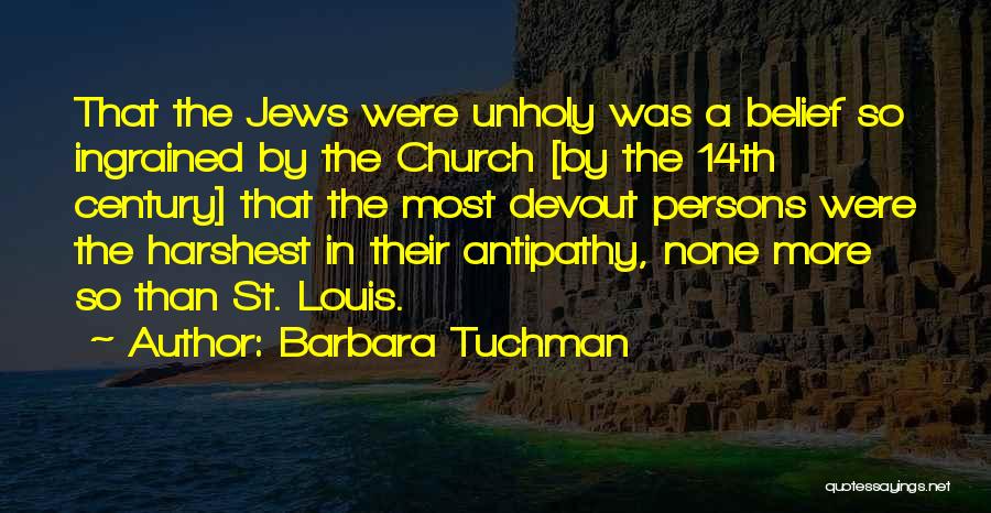 Barbara Tuchman Quotes: That The Jews Were Unholy Was A Belief So Ingrained By The Church [by The 14th Century] That The Most