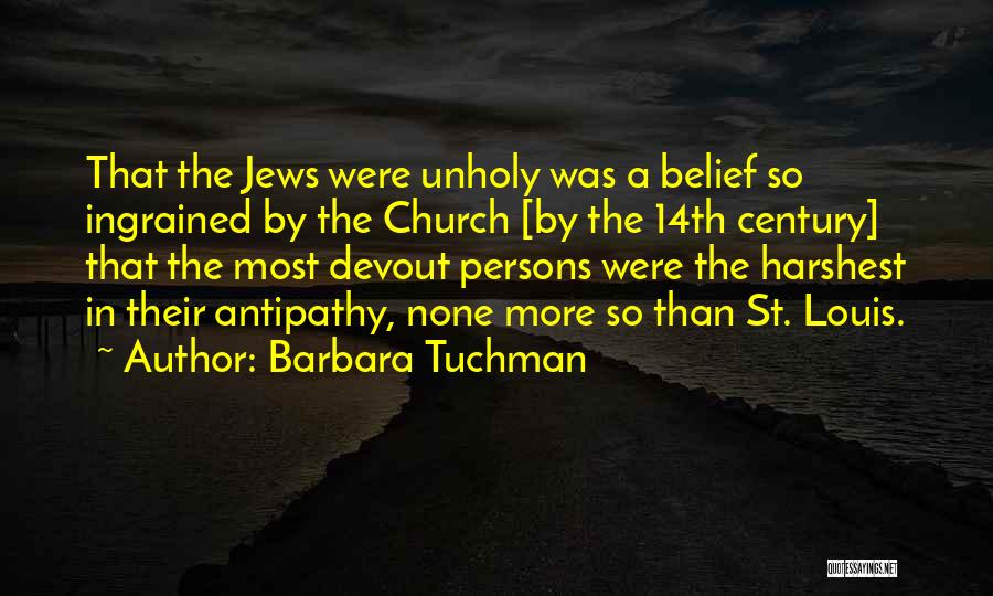 Barbara Tuchman Quotes: That The Jews Were Unholy Was A Belief So Ingrained By The Church [by The 14th Century] That The Most