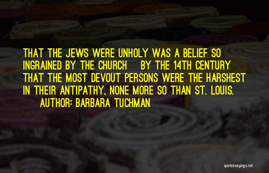 Barbara Tuchman Quotes: That The Jews Were Unholy Was A Belief So Ingrained By The Church [by The 14th Century] That The Most