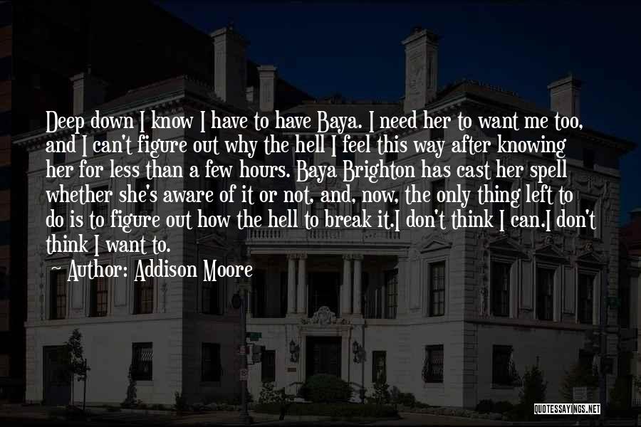 Addison Moore Quotes: Deep Down I Know I Have To Have Baya. I Need Her To Want Me Too, And I Can't Figure