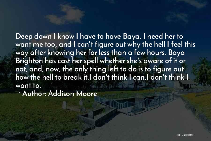 Addison Moore Quotes: Deep Down I Know I Have To Have Baya. I Need Her To Want Me Too, And I Can't Figure