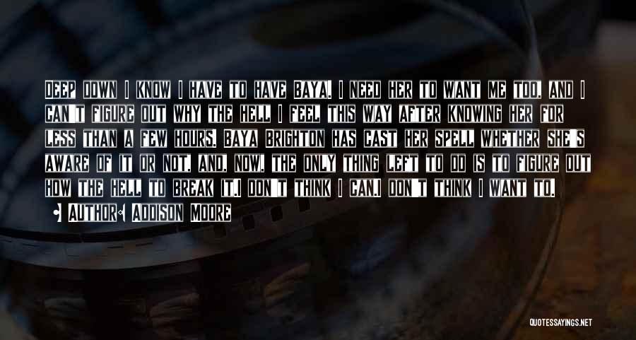 Addison Moore Quotes: Deep Down I Know I Have To Have Baya. I Need Her To Want Me Too, And I Can't Figure