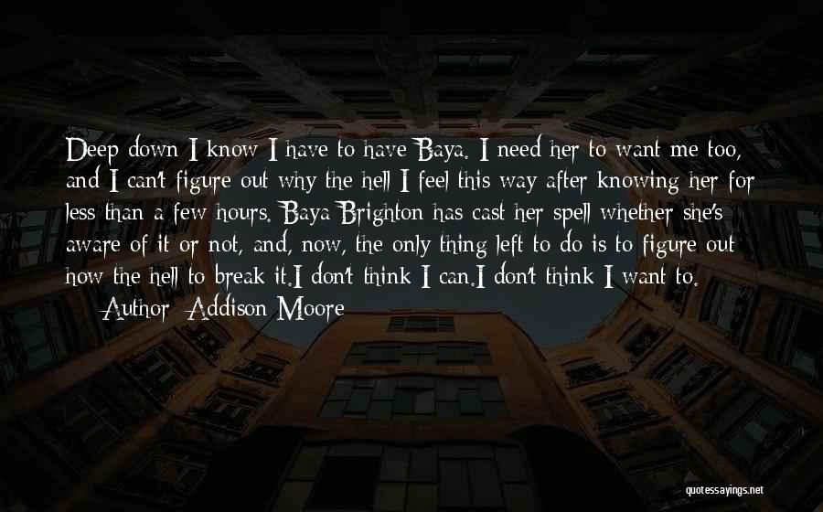 Addison Moore Quotes: Deep Down I Know I Have To Have Baya. I Need Her To Want Me Too, And I Can't Figure