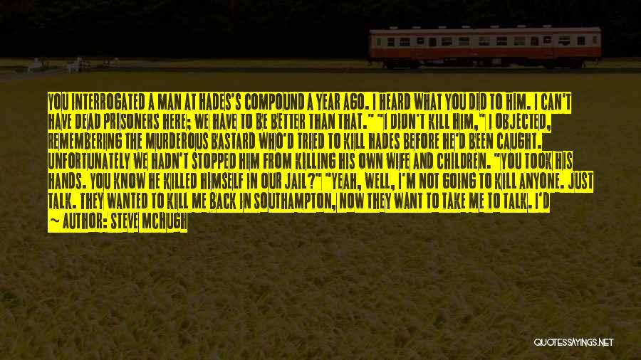 Steve McHugh Quotes: You Interrogated A Man At Hades's Compound A Year Ago. I Heard What You Did To Him. I Can't Have