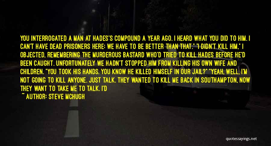 Steve McHugh Quotes: You Interrogated A Man At Hades's Compound A Year Ago. I Heard What You Did To Him. I Can't Have