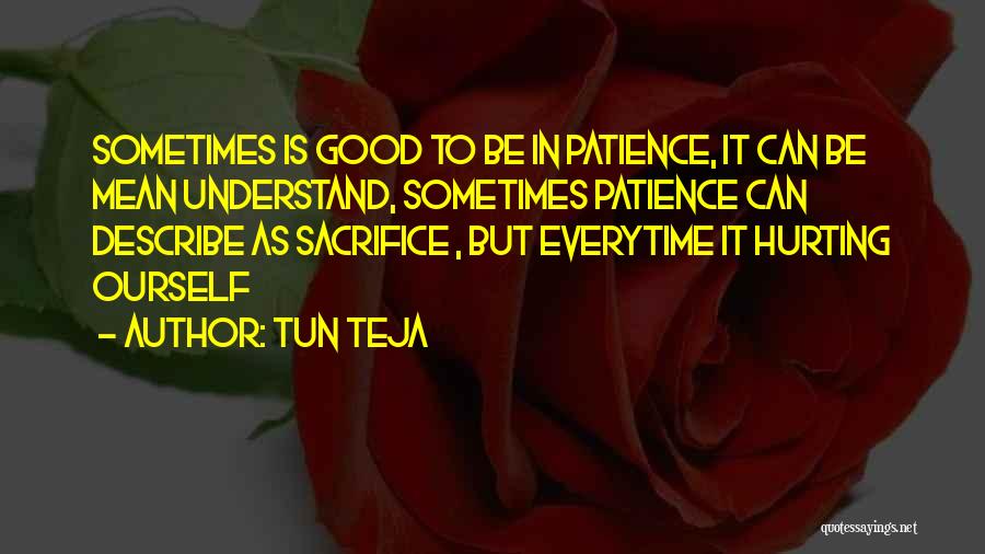 Tun Teja Quotes: Sometimes Is Good To Be In Patience, It Can Be Mean Understand, Sometimes Patience Can Describe As Sacrifice , But