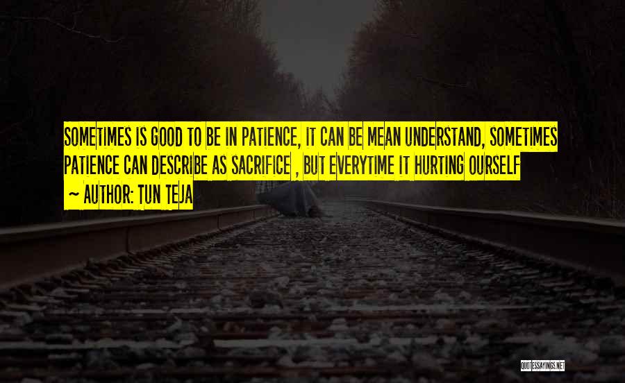 Tun Teja Quotes: Sometimes Is Good To Be In Patience, It Can Be Mean Understand, Sometimes Patience Can Describe As Sacrifice , But