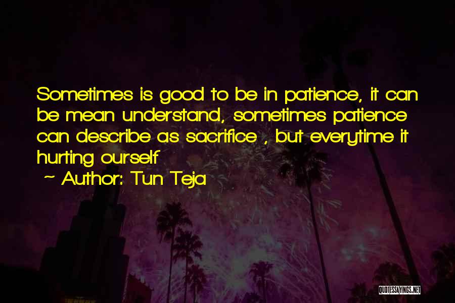 Tun Teja Quotes: Sometimes Is Good To Be In Patience, It Can Be Mean Understand, Sometimes Patience Can Describe As Sacrifice , But