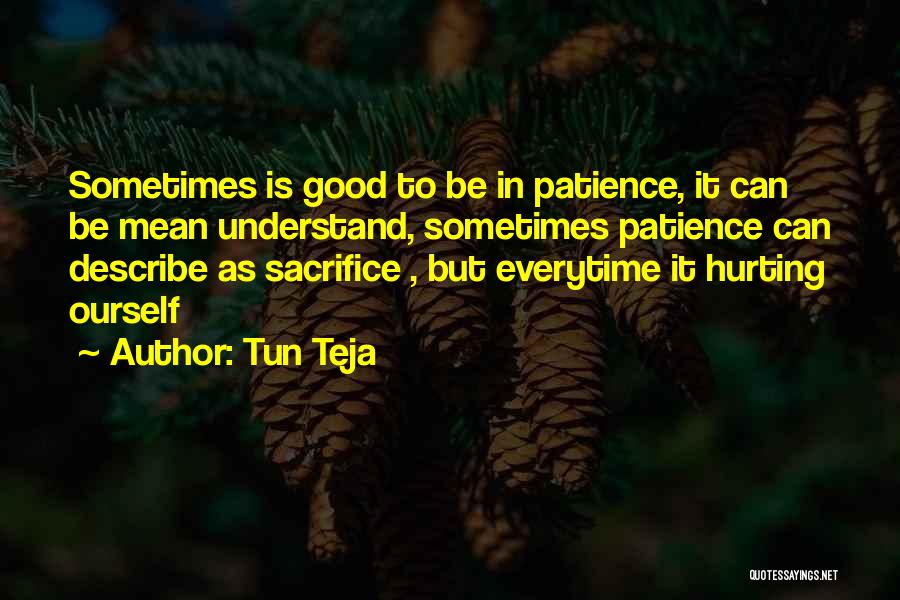 Tun Teja Quotes: Sometimes Is Good To Be In Patience, It Can Be Mean Understand, Sometimes Patience Can Describe As Sacrifice , But