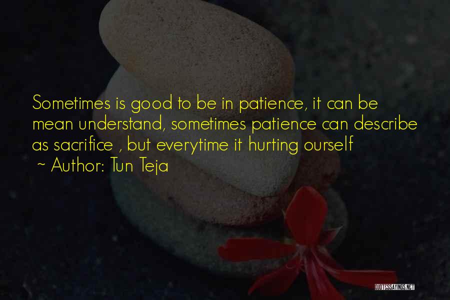 Tun Teja Quotes: Sometimes Is Good To Be In Patience, It Can Be Mean Understand, Sometimes Patience Can Describe As Sacrifice , But