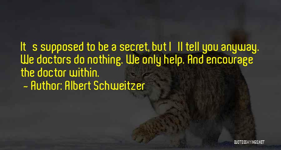 Albert Schweitzer Quotes: It's Supposed To Be A Secret, But I'll Tell You Anyway. We Doctors Do Nothing. We Only Help. And Encourage