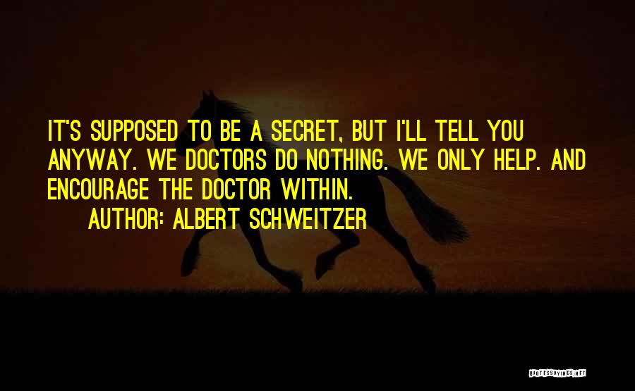 Albert Schweitzer Quotes: It's Supposed To Be A Secret, But I'll Tell You Anyway. We Doctors Do Nothing. We Only Help. And Encourage