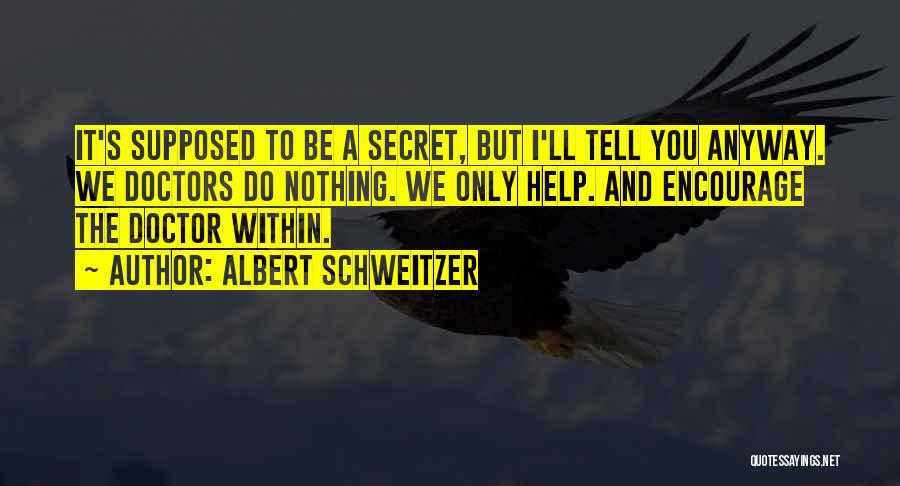 Albert Schweitzer Quotes: It's Supposed To Be A Secret, But I'll Tell You Anyway. We Doctors Do Nothing. We Only Help. And Encourage