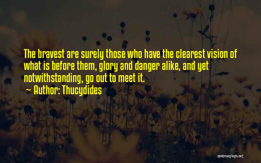 Thucydides Quotes: The Bravest Are Surely Those Who Have The Clearest Vision Of What Is Before Them, Glory And Danger Alike, And