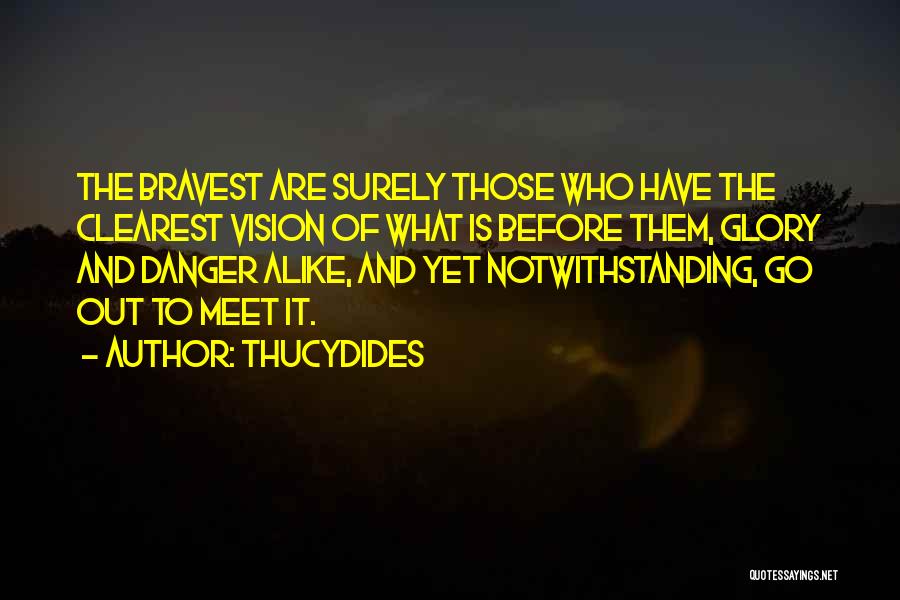 Thucydides Quotes: The Bravest Are Surely Those Who Have The Clearest Vision Of What Is Before Them, Glory And Danger Alike, And