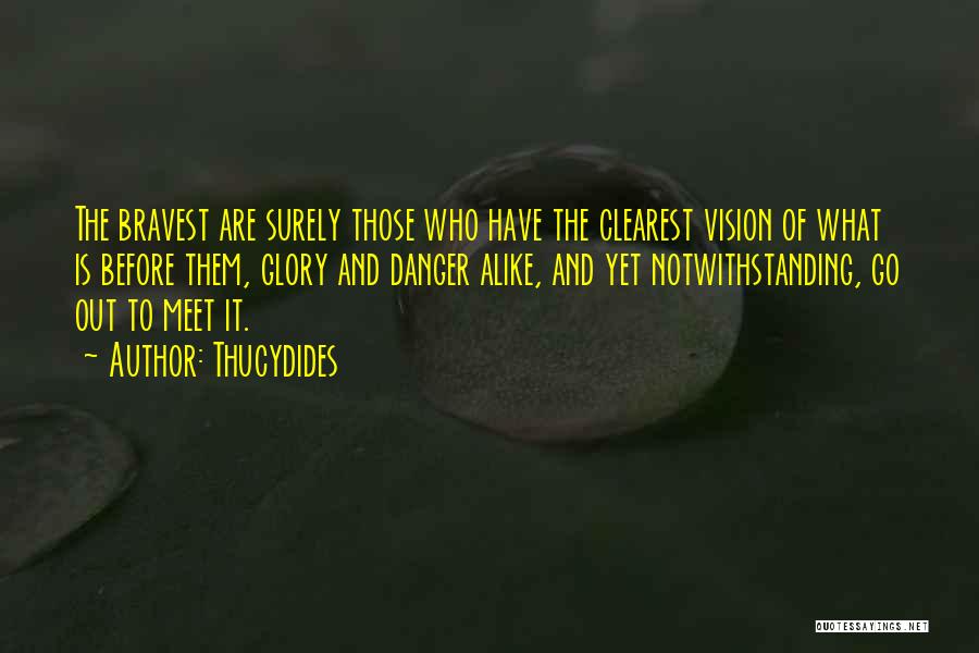 Thucydides Quotes: The Bravest Are Surely Those Who Have The Clearest Vision Of What Is Before Them, Glory And Danger Alike, And