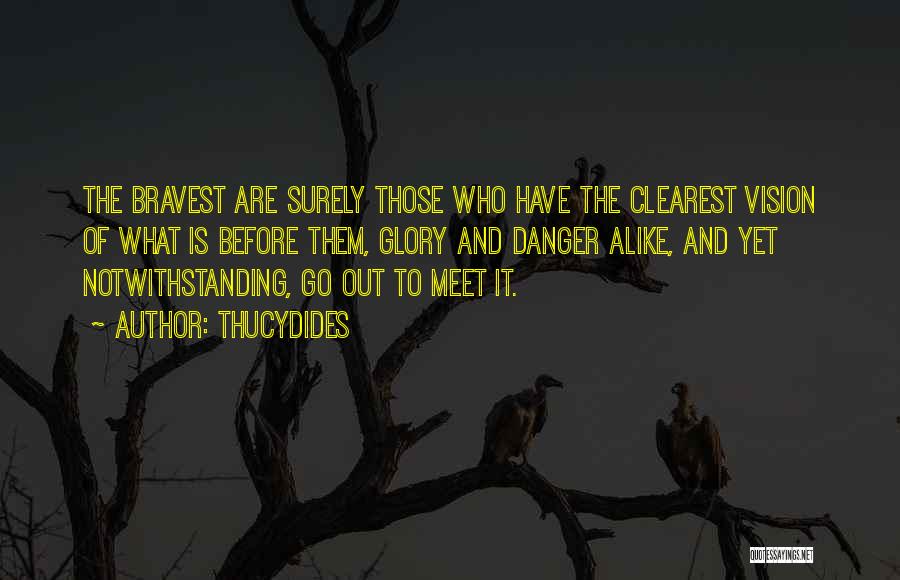Thucydides Quotes: The Bravest Are Surely Those Who Have The Clearest Vision Of What Is Before Them, Glory And Danger Alike, And