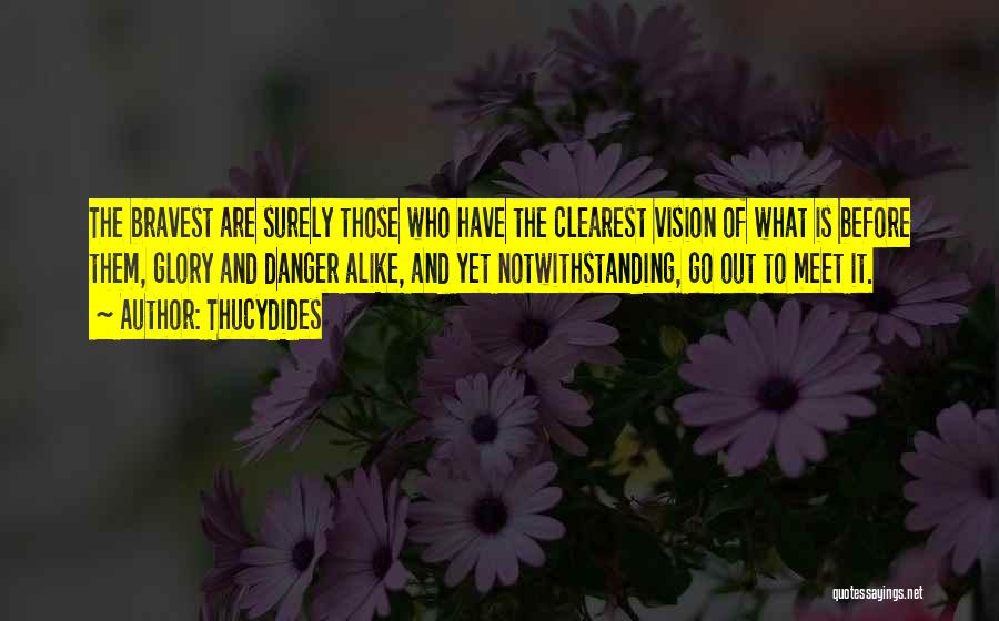 Thucydides Quotes: The Bravest Are Surely Those Who Have The Clearest Vision Of What Is Before Them, Glory And Danger Alike, And