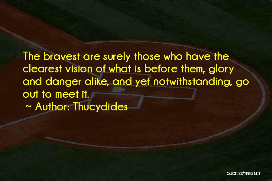 Thucydides Quotes: The Bravest Are Surely Those Who Have The Clearest Vision Of What Is Before Them, Glory And Danger Alike, And
