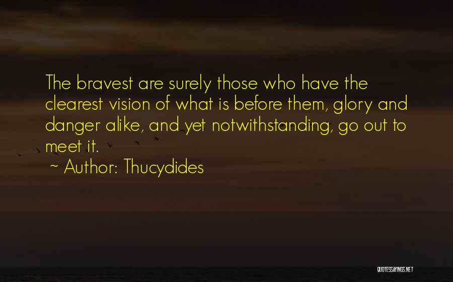 Thucydides Quotes: The Bravest Are Surely Those Who Have The Clearest Vision Of What Is Before Them, Glory And Danger Alike, And