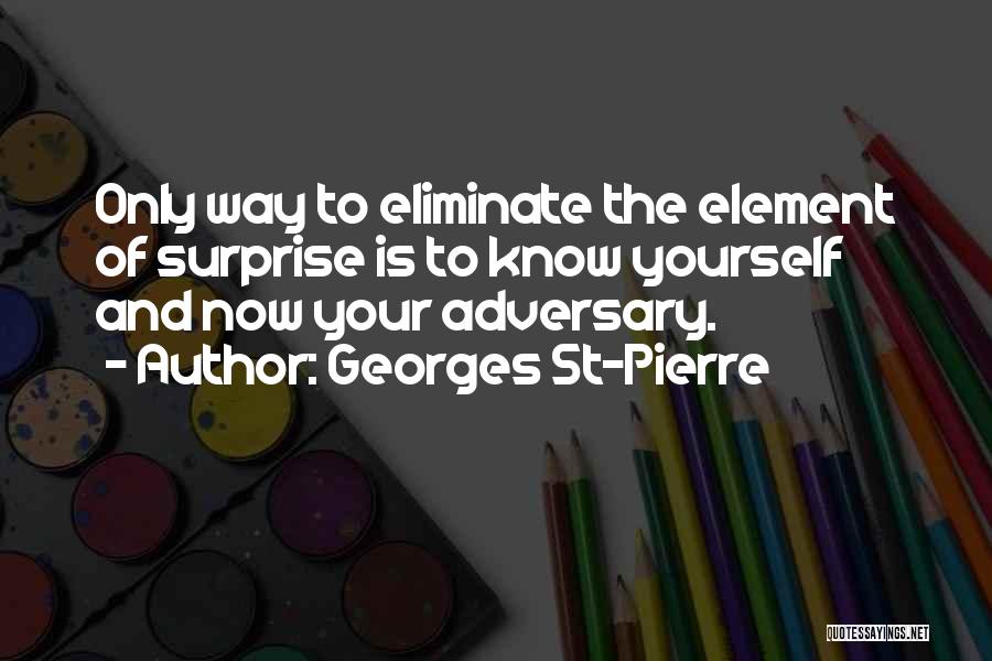 Georges St-Pierre Quotes: Only Way To Eliminate The Element Of Surprise Is To Know Yourself And Now Your Adversary.