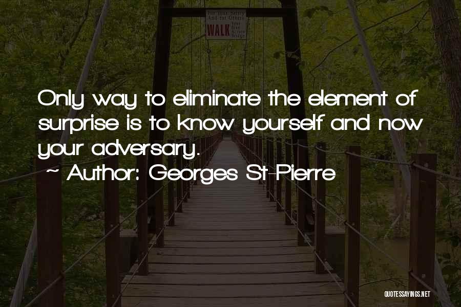 Georges St-Pierre Quotes: Only Way To Eliminate The Element Of Surprise Is To Know Yourself And Now Your Adversary.