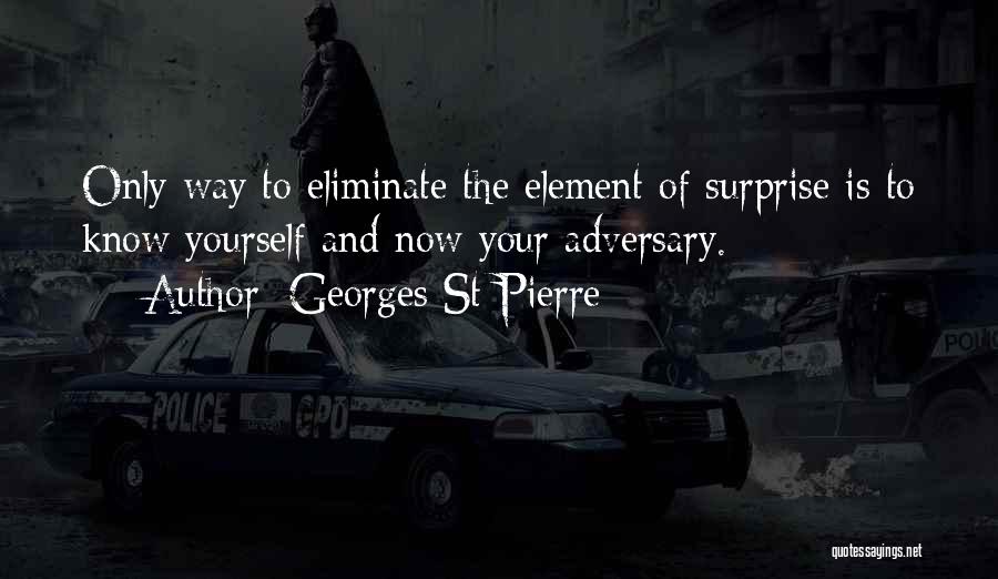 Georges St-Pierre Quotes: Only Way To Eliminate The Element Of Surprise Is To Know Yourself And Now Your Adversary.