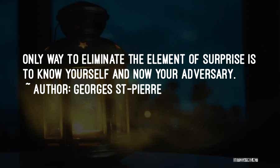 Georges St-Pierre Quotes: Only Way To Eliminate The Element Of Surprise Is To Know Yourself And Now Your Adversary.