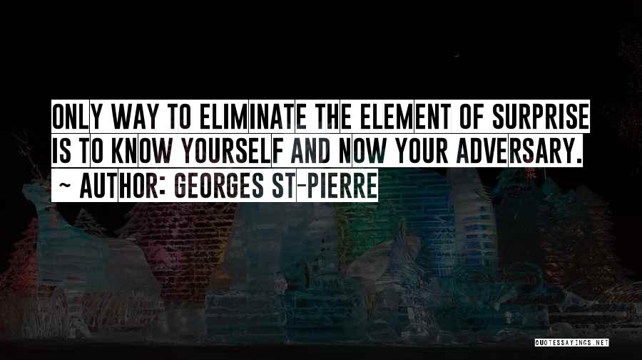 Georges St-Pierre Quotes: Only Way To Eliminate The Element Of Surprise Is To Know Yourself And Now Your Adversary.