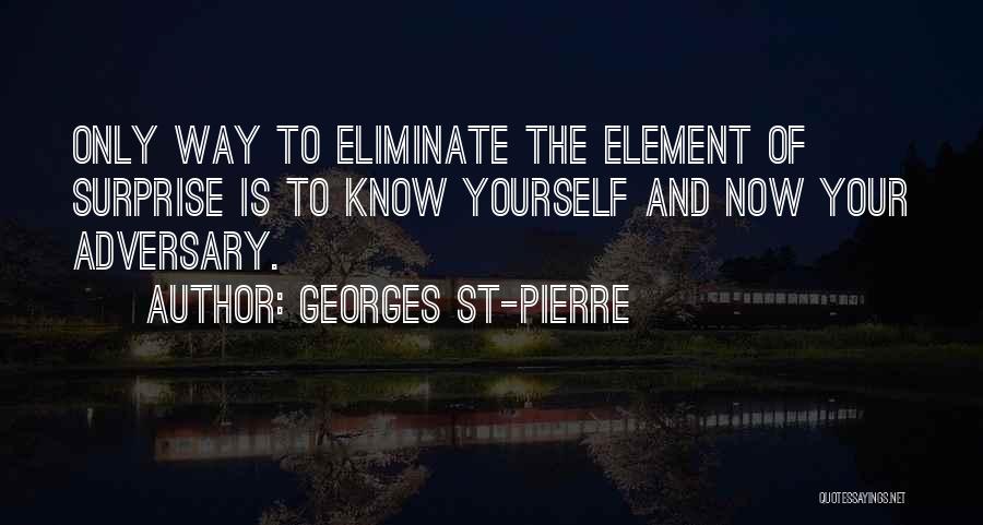 Georges St-Pierre Quotes: Only Way To Eliminate The Element Of Surprise Is To Know Yourself And Now Your Adversary.