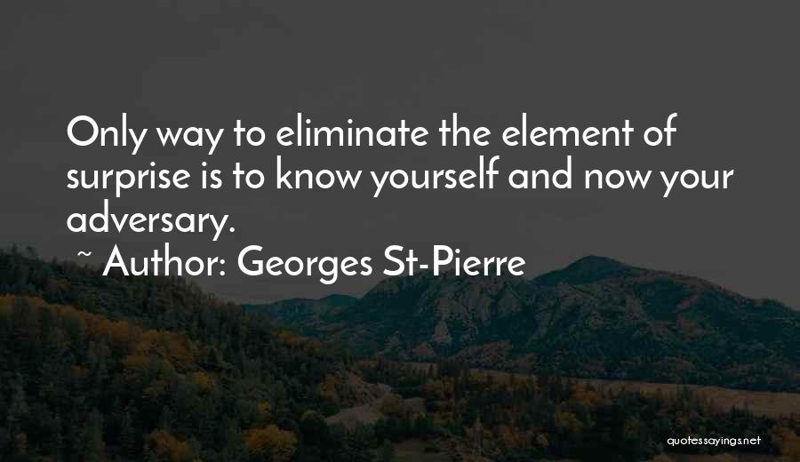 Georges St-Pierre Quotes: Only Way To Eliminate The Element Of Surprise Is To Know Yourself And Now Your Adversary.