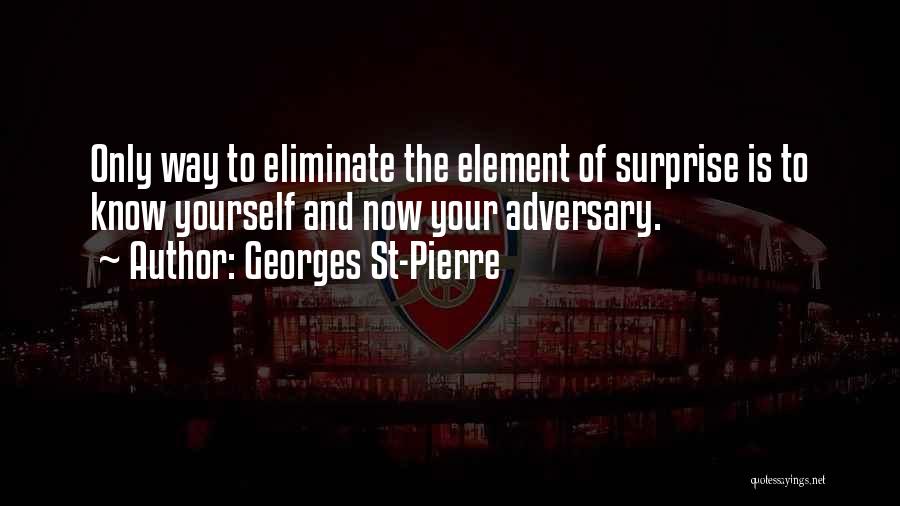 Georges St-Pierre Quotes: Only Way To Eliminate The Element Of Surprise Is To Know Yourself And Now Your Adversary.