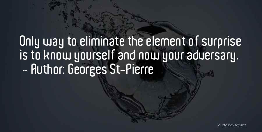 Georges St-Pierre Quotes: Only Way To Eliminate The Element Of Surprise Is To Know Yourself And Now Your Adversary.