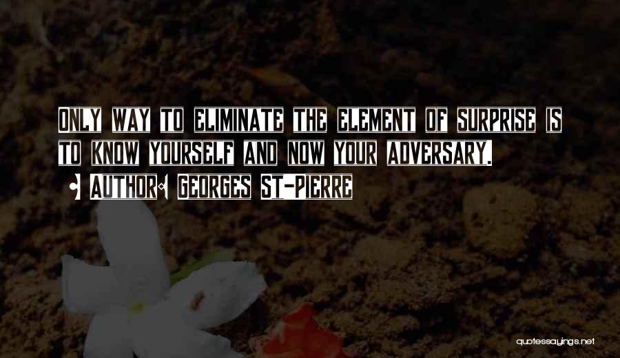 Georges St-Pierre Quotes: Only Way To Eliminate The Element Of Surprise Is To Know Yourself And Now Your Adversary.